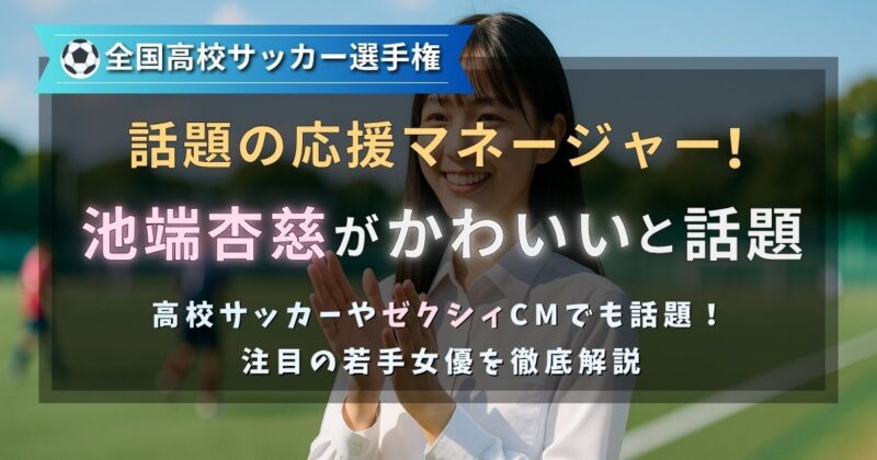 全国高校サッカー選手権応援マネージャーに就任した池端杏慈さんがかわいいと話題に。