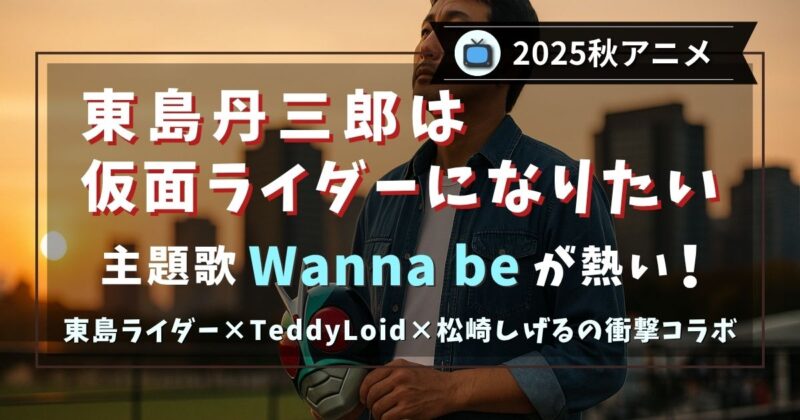 東島丹三郎は仮面ライダーになりたいの主題歌・エンディング曲・挿入歌まとめ