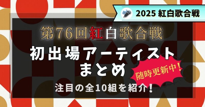 2025年紅白歌合戦初出場アーティス10組まとめ随時更新中！