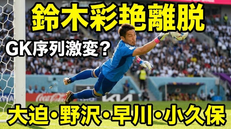 日本代表正GKの鈴木彩艶選手が怪我で離脱したことによって大変動中のGK序列はどうなるのか