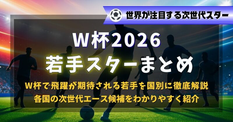 W杯2026の各国の若手スター選手記事まとめ