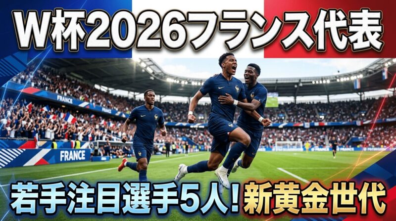 W杯2026フランス代表チームの若手スター選手5人を紹介